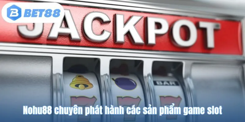 Nohu88 chuyên phát hành các sản phẩm game slot